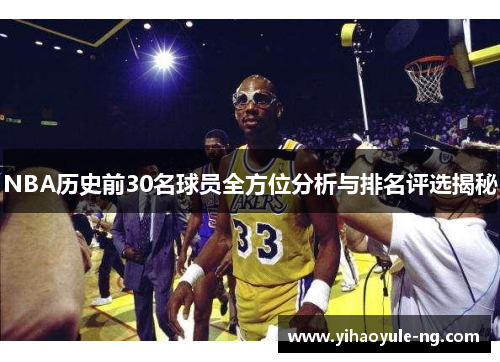 NBA历史前30名球员全方位分析与排名评选揭秘