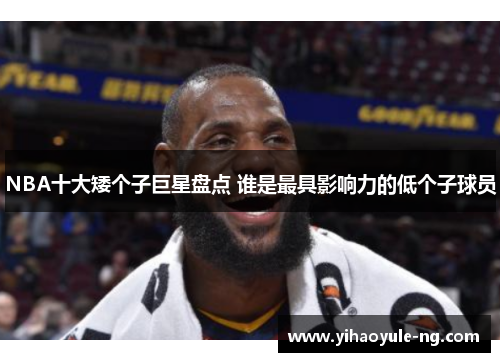 NBA十大矮个子巨星盘点 谁是最具影响力的低个子球员