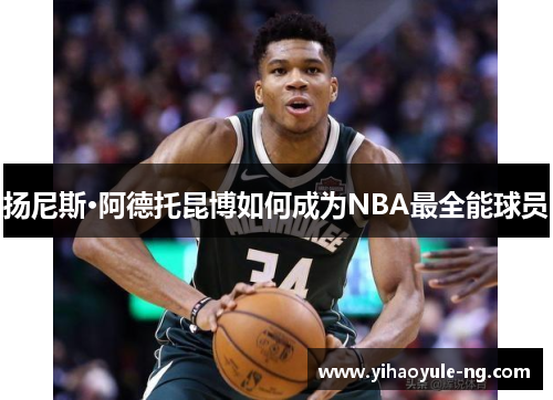 扬尼斯·阿德托昆博如何成为NBA最全能球员