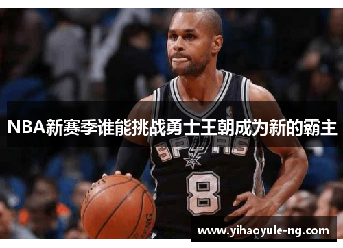 NBA新赛季谁能挑战勇士王朝成为新的霸主