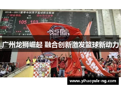 广州龙狮崛起 融合创新激发篮球新动力