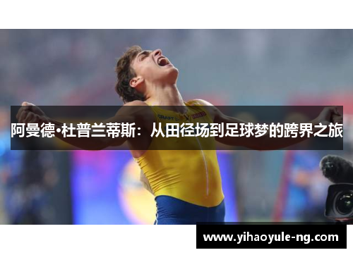 阿曼德·杜普兰蒂斯：从田径场到足球梦的跨界之旅