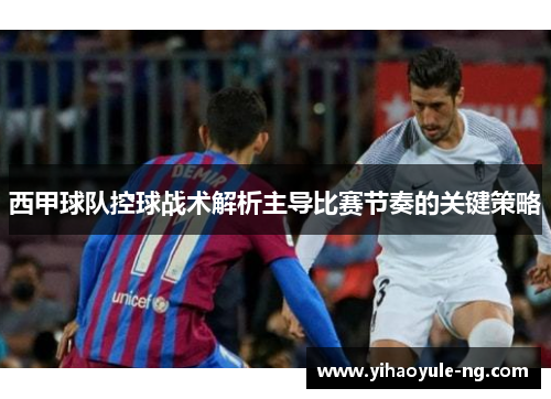 西甲球队控球战术解析主导比赛节奏的关键策略