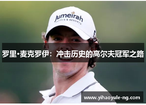 罗里·麦克罗伊：冲击历史的高尔夫冠军之路