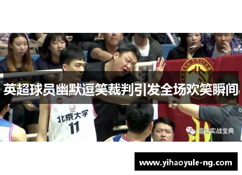 英超球员幽默逗笑裁判引发全场欢笑瞬间