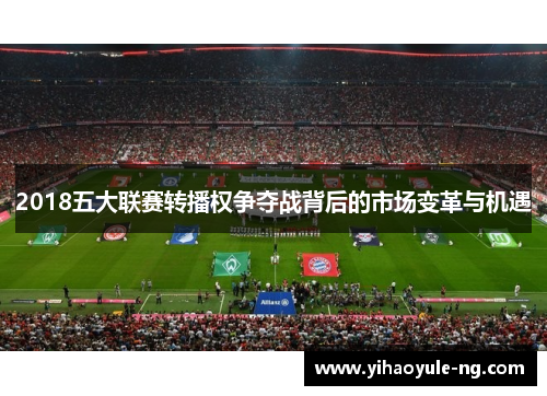 2018五大联赛转播权争夺战背后的市场变革与机遇