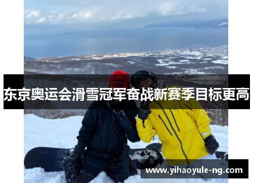 东京奥运会滑雪冠军奋战新赛季目标更高